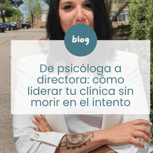 De psicóloga a directora: cómo liderar tu clínica sin morir en el intento